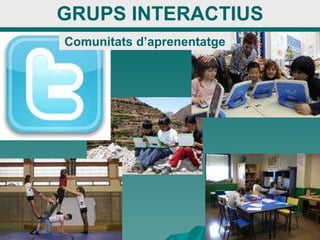 GRUPS INTERACTIUS Comunitats d’aprenentatge 