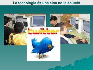 La tecnologia és una eina no la solució 
