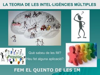LA TEORIA DE LES INTEL·LIGÈNCIES MÚLTIPLES   Què sabeu de les IM? Heu fet alguna aplicació? FEM EL QUINTO DE LES IM 