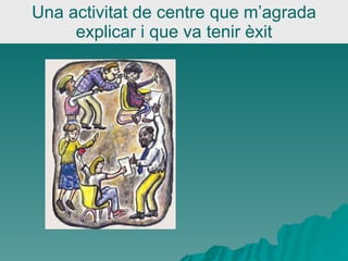 Una activitat de centre que m’agrada explicar i que va tenir èxit 