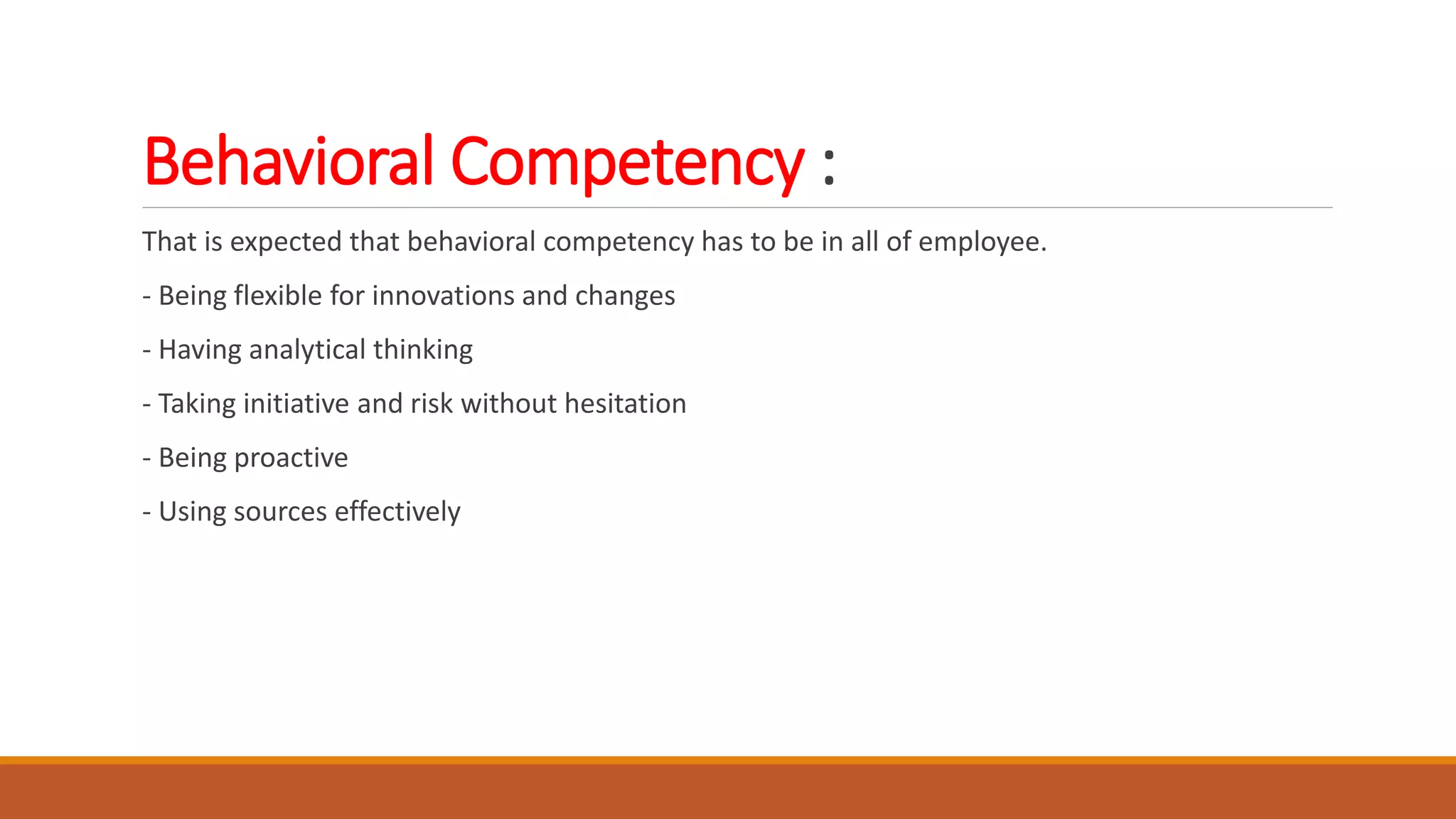 Behavioral Competency :
That is expected that behavioral competency has to be in all of employee.
- Being flexible for innovations and changes
- Having analytical thinking
- Taking initiative and risk without hesitation
- Being proactive
- Using sources effectively
 