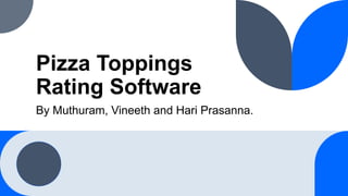Pizza Toppings
Rating Software
By Muthuram, Vineeth and Hari Prasanna.
 