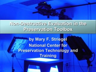 Non-Destructive Evaluation in the
     Preservation Toolbox

        by Mary F. Striegel
        National Center for
   Preservation Technology and
             Training
 