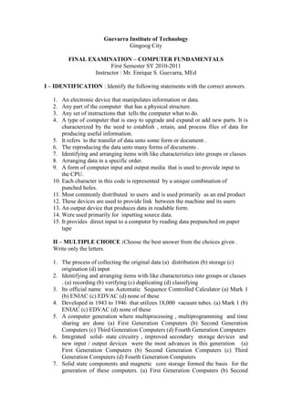 Guevarra Institute of Technology<br />Gingoog City<br />FINAL EXAMINATION – COMPUTER FUNDAMENTALS<br />First Semester SY 2010-2011<br />Instructor : Mr. Enrique S. Guevarra, MEd<br />I – IDENTIFICATION : Identify the following statements with the correct answers.<br />,[object Object]