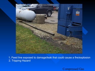 1. Feed line exposed to damage/leak that could cause a fire/explosion
2. Tripping Hazard


                                             Compressed Gas
 