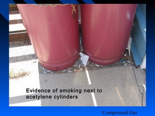 Evidence of smoking next to
acetylene cylinders


                          Compressed Gas
 