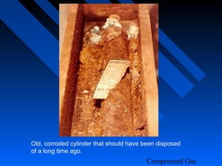 Old, corroded cylinder that should have been disposed
of a long time ago.
                                        Compressed Gas
 