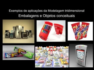 Exemplos de aplicações da Modelagem tridimensional   Embalagens e Objetos conceituais 