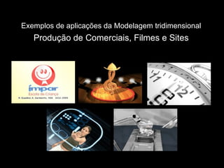 Exemplos de aplicações da Modelagem tridimensional   Produção de Comerciais, Filmes e Sites 