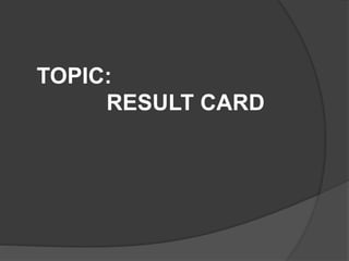 TOPIC:
RESULT CARD
 