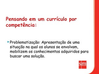  Problematização: Apresentação de uma
  situação na qual os alunos se envolvam,
  mobilizem os conhecimentos adquiridos para
  buscar uma solução.
 