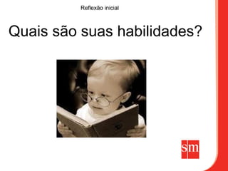 Reflexão inicial



Quais são suas habilidades?
 