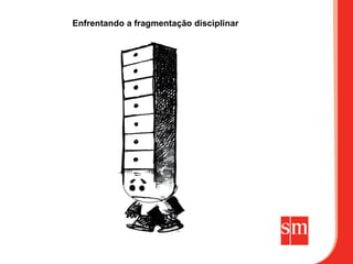 Enfrentando a fragmentação disciplinar
 