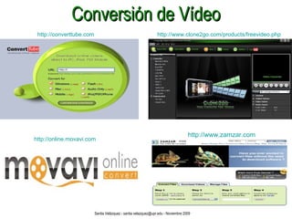 Conversión de Vídeo http://online.movavi.com   http://converttube.com http://www.clone2go.com/products/freevideo.php http://www.zamzar.com Santia Velázquez - santia.velazquez@upr.edu - Noviembre 2009 