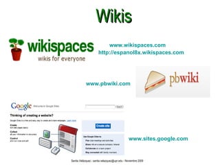 Wikis www.wikispaces.com http://espanol8x.wikispaces.com www.pbwiki.com www.sites.google.com Santia Velázquez - santia.velazquez@upr.edu - Noviembre 2009 