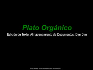 Plato Orgánico Edición de Texto, Almacenamiento de Documentos, Dim Dim Santia Velázquez - santia.velazquez@upr.edu - Noviembre 2009 