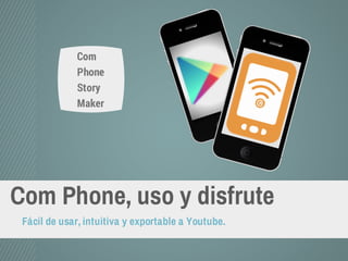 Com Phone, uso y disfrute
Fácil de usar, intuitiva y exportable a Youtube.
Com
Phone
Story
Maker
 