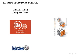 Edited by N - 2017
KOKOPO SECONDARY SCHOOL
GRADE 11&12
Computer Class
 