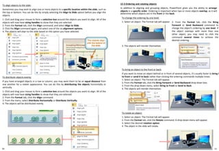 50
To align objects to the slide:
Sometimes you may wish to align one or more objects to a specific location within the slide, such as
the top or bottom. You can do this by simply selecting the Align to Slide option before you align the
objects.
1. Click and drag your mouse to form a selection box around the objects you want to align. All of the
objects will now have sizing handles to show that they are selected.
2. From the Format tab, click the Align command, and select Align to Slide.
3. Click the Align command again, and select one of the six alignment options.
4. The objects will align to the slide based on the option you have selected.
To change the ordering by one level:
1. Select an object. The Format tab will appear.
15-3 Ordering and rotating objects
In addition to aligning and grouping objects, PowerPoint gives you the ability to arrange
objects in a specific order. Ordering is important when two or more objects overlap, as it will
determine which objects are in the front or the back.
3. The objects will reorder themselves
2. From the Format tab, click the Bring
Forward or Send Backward command to
change the object's ordering by one level. If
the object overlaps with more than one
other object, you may need to click the
command several times to achieve the
desired ordering.
To distribute objects evenly:
If you have arranged objects in a row or column, you may want them to be an equal distance from
one another for a neater appearance. You can do this by distributing the objects horizontally or
vertically.
1. Click and drag your mouse to form a selection box around the objects you want to align. All of the
objects will now have sizing handles to show that they are selected.
2. From the Format tab, click the Align command.
3. From the menu, select Distribute Horizontally or Distribute Vertically.
4. The objects will be distributed evenly.
To bring an object to the front or back:
If you want to move an object behind or in front of several objects, it's usually faster to bring it
to front or send it to back rather than clicking the ordering commands multiple times.
1. Select an object. The Format tab will appear.
2. From the Format tab, click the Bring Forward or Send Backward drop-down box.
3. From the drop-down menu, select Bring to Front or Send to Back.
4. The objects will reorder themselves.
To rotate an object:
1. Select an object. The Format tab will appear.
2. From the Format tab, click the Rotate command. A drop-down menu will appear.
3. Select the desired rotation option.
4. The object in the slide will rotate.
51
 