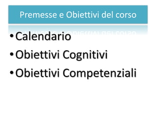 Premesse e Obiettivi del corso

• Calendario
• Obiettivi Cognitivi
• Obiettivi Competenziali
 