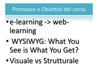 Premesse e Obiettivi del corso

• e-learning -> web-
  learning
• WYSIWYG: What You
  See is What You Get?
• Visuale vs Strutturale
 