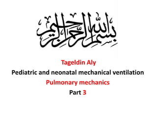 ‫حححثي‬
Tageldin Aly
Pediatric and neonatal mechanical ventilation
Pulmonary mechanics
Part 3
 