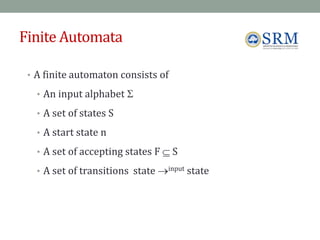 Finite Automata
• A finite automaton consists of
• An input alphabet 
• A set of states S
• A start state n
• A set of accepting states F  S
• A set of transitions state input state
6
9
 