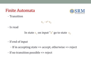 Finite Automata
• Transition
s1 a s2
• Is read
In state s1 on input “a” go to state s2
• If end of input
• If in accepting state => accept, otherwise => reject
• If no transition possible => reject
70
 