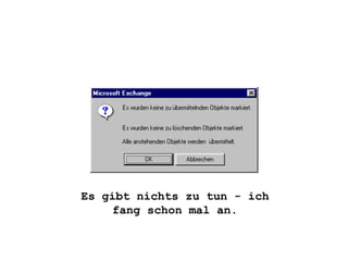 Es gibt nichts zu tun - ich fang schon mal an. 