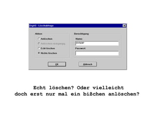 Echt löschen? Oder vielleicht doch erst nur mal ein bißchen anlöschen?  