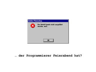 …  der Programmierer Feierabend hat? 