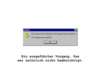Ein ausgeführter Vorgang… Das war natürlich nicht beabsichtigt. 