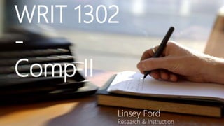 WRIT 1302
-
Comp II
Linsey Ford
Research & Instruction
 