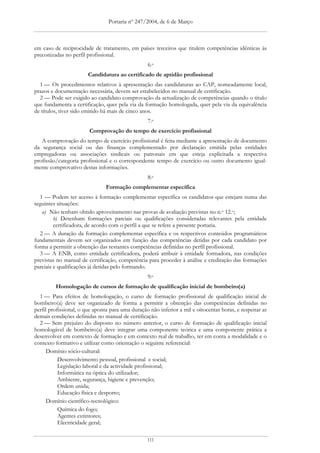 Portaria nº 247/2004, de 6 de Março



em caso de reciprocidade de tratamento, em países terceiros que titulem competências idênticas às
preconizadas no perfil profissional.
                                                  6.o
                        Candidatura ao certificado de aptidão profissional
  1 — Os procedimentos relativos à apresentação das candidaturas ao CAP, nomeadamente local,
prazos e documentação necessária, devem ser estabelecidos no manual de certificação.
  2 — Pode ser exigido ao candidato comprovação da actualização de competências quando o título
que fundamenta a certificação, quer pela via da formação homologada, quer pela via da equivalência
de títulos, tiver sido emitido há mais de cinco anos.
                                                  7.o
                        Comprovação do tempo de exercício profissional
   A comprovação do tempo de exercício profissional é feita mediante a apresentação de documento
da segurança social ou das finanças complementado por declaração emitida pelas entidades
empregadoras ou associações sindicais ou patronais em que esteja explicitada a respectiva
profissão/categoria profissional e o correspondente tempo de exercício ou outro documento igual-
mente comprovativo destas informações.
                                                  8.o
                                Formação complementar específica
  1 — Podem ter acesso à formação complementar específica os candidatos que estejam numa das
seguintes situações:
   a) Não tenham obtido aproveitamento nas provas de avaliação previstas no n.o 12.o;
         b) Detenham formações parciais ou qualificações consideradas relevantes pela entidade
         certificadora, de acordo com o perfil a que se refere a presente portaria.
  2 — A duração da formação complementar específica e os respectivos conteúdos programáticos
fundamentais devem ser organizados em função das competências detidas por cada candidato por
forma a permitir a obtenção das restantes competências definidas no perfil profissional.
  3 — A ENB, como entidade certificadora, poderá atribuir à entidade formadora, nas condições
previstas no manual de certificação, competência para proceder à análise e creditação das formações
parciais e qualificações já detidas pelo formando.
                                                  9.o
         Homologação de cursos de formação de qualificação inicial de bombeiro(a)
  1 — Para efeitos de homologação, o curso de formação profissional de qualificação inicial de
bombeiro(a) deve ser organizado de forma a permitir a obtenção das competências definidas no
perfil profissional, o que aponta para uma duração não inferior a mil e oitocentas horas, e respeitar as
demais condições definidas no manual de certificação.
  2 — Sem prejuízo do disposto no número anterior, o curso de formação de qualificação inicial
homologável de bombeiro(a) deve integrar uma componente teórica e uma componente prática a
desenvolver em contexto de formação e em contexto real de trabalho, ter em conta a modalidade e o
contexto formativo e utilizar como orientação o seguinte referencial:
      Domínio sócio-cultural:
           Desenvolvimento pessoal, profissional e social;
           Legislação laboral e da actividade profissional;
           Informática na óptica do utilizador;
           Ambiente, segurança, higiene e prevenção;
           Ordem unida;
           Educação física e desporto;
      Domínio científico-tecnológico:
           Química do fogo;
           Agentes extintores;
           Electricidade geral;

                                                  111
 
