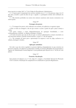 Portaria nº 703/2008, de 30 de Julho



prazo previsto no artigo 168.º, n.º 2, do Código do Procedimento Administrativo.
   4 — O prazo para a interposição dos recursos referidos nos n.os 1 e 2 do presente artigo é de 15
dias úteis, contados a partir da data em que o arguido e o participante tenham sido notificados da
decisão.
   5 — Das decisões proferidas nos termos dos números anteriores cabe recurso contencioso nos
termos gerais.
                                             Artigo 29.º
                                       Contagem dos prazos
   1 — À contagem dos prazos, salvo indicação em contrário, são aplicáveis as seguintes regras:
   a) Não se inclui na contagem o dia em que ocorrer o evento a partir do qual o prazo começa a
correr;
   b) O prazo começa a correr independentemente de quaisquer formalidades, e corre
continuadamente, incluindo -se sábados, domingos e feriados;
   c) O termo do prazo que caia em dia em que os serviços administrativos estejam encerrados ou
não funcionem durante o período normal transfere -se para o 1.º dia útil seguinte.
   2 — Na contagem do prazo para a apresentação da resposta à nota de culpa, excluem-se os
sábados, domingos e feriados.
                                             Artigo 30.º
                                       Aplicação subsidiária
   Em tudo o que não estiver regulado no presente diploma, designadamente no que concerne aos
processos especiais, são aplicáveis as disposições contidas no Estatuto Disciplinar dos Funcionários e
Agentes da Administração Central, Regional e Local, publicado pelo Decreto-Lei n.º 24/84, de 16 de
Janeiro.
                                             Artigo 31.º
                                      Controlo e fiscalização
  Sem prejuízo do disposto no n.º 4 do artigo 8.º, compete à Autoridade Nacional de Protecção
  Civil o controlo e fiscalização do cumprimento do estabelecido no presente Regulamento.




                                                 133
 
