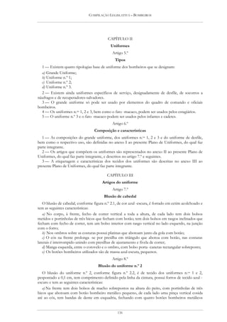 COMPILAÇÃO LEGISLATIVA – BOMBEIROS




                                          CAPÍTULO II
                                            Uniformes
                                             Artigo 5.º
                                               Tipos
  1 — Existem quatro tipologias base de uniforme dos bombeiros que se designam:
  a) Grande Uniforme;
  b) Uniforme n.º 1;
  c) Uniforme n.º 2;
  d) Uniforme n.º 3.
  2 — Existem ainda uniformes específicos de serviço, designadamente de desfile, de socorros a
náufragos e de recuperadores-salvadores.
  3 — O grande uniforme só pode ser usado por elementos do quadro de comando e oficiais
bombeiros.
  4 — Os uniformes n.os 1, 2 e 3, bem como o fato -macaco, podem ser usados pelos estagiários.
  5 — O uniforme n.º 3 e o fato -macaco podem ser usados pelos infantes e cadetes.
                                             Artigo 6.º
                                  Composição e características
  1 — As composições do grande uniforme, dos uniformes n.os 1, 2 e 3 e do uniforme de desfile,
bem como o respectivo uso, são definidas no anexo I ao presente Plano de Uniformes, do qual faz
parte integrante.
  2 — Os artigos que compõem os uniformes são representados no anexo II ao presente Plano de
Uniformes, do qual faz parte integrante, e descritos no artigo 7.º e seguintes.
  3 — A etiquetagem e características dos tecidos dos uniformes são descritas no anexo III ao
presente Plano de Uniformes, do qual faz parte integrante.

                                          CAPÍTULO III
                                       Artigos do uniforme
                                             Artigo 7.º
                                        Blusão de cabedal
   O blusão de cabedal, conforme figura n.º 2.1, de cor azul -escura, é forrado em cetim acolchoado e
tem as seguintes características:
   a) No corpo, à frente, fecho de correr vertical a toda a altura, de cada lado tem dois bolsos
metidos e portinholas de três bicos que fecham com botão; tem dois bolsos em rasgos inclinados que
fecham com fecho de correr, tem um bolso interior com rasgo vertical no lado esquerdo, na junção
com o forro;
   b) Nos ombros sobre as costuras possui platinas que abotoam junto da gola com botão;
   c) O cós na frente prolonga -se por presilha em triângulo que abotoa com botão, nas costuras
laterais é interrompido unindo com presilhas de ajustamento e fivela de correr;
   d) Manga esquerda, entre o cotovelo e o ombro, com bolso porta -canetas rectangular sobreposto;
   e) Os botões bombeiros utilizados são de massa azul-escura, pequenos.
                                             Artigo 8.º
                                     Blusão do uniforme n.º 2
   O blusão do uniforme n.º 2, conforme figura n.º 2.2, é de tecido dos uniformes n.os 1 e 2,
pespontado a 0,1 cm, tem comprimento definido pela linha da cintura, possui forros de tecido azul -
escuro e tem as seguintes características:
   a) Na frente tem dois bolsos de macho sobrepostos na altura do peito, com portinholas de três
bicos que abotoam com botão bombeiro metálico pequeno, de cada lado uma pinça vertical cosida
até ao cós, tem bandas de dente em esquadria, fechando com quatro botões bombeiros metálicos


                                                136
 