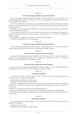 Portaria nº 845/2008, de 12 de Agosto




                                               Artigo 16.º
                        Camisa de manga comprida do pessoal masculino
   A camisa de manga comprida do pessoal masculino, conforme figura n.º 2.11, é de tecido de cor
azul-clara, ligeiramente cintada e pespontada a 0,5 cm, com excepção dos bolsos que são a 0,1 cm, e
tem as seguintes características:
   a) Na frente, dois bolsos sobrepostos, cujas portinholas direitas abotoam com botões de camisa,
colarinho convencional rígido, abotoa à frente com seis botões de camisa, tendo ainda de reserva um
botão suplementar;
   b) Mangas com rasgos de pestana sobrepostos a 2,5 cm rematadas com punhos, que abotoam a
meio com um botão de camisa;
   c) Nos ombros tem platinas de 4 cm de largura fixadas nas costuras das mangas, abotoando junto
da gola com botões de camisa, de forma a manter um intervalo de 1 cm entre a extremidade da
platina e a gola;
   d) O colarinho, as portinholas, as platinas e os punhos são entretelados;
   e) Costuras de «borracha» em volta das mangas.
                                               Artigo 17.º
                         Camisa de manga comprida do pessoal feminino
  A camisa de manga comprida do pessoal feminino, conforme figura n.º 2.12, é idêntica à camisa de
manga comprida do pessoal masculino, com as diferenças indicadas na figura.
                                               Artigo 18.º
                           Camisa de meia manga do pessoal masculino
   A camisa de meia manga do pessoal masculino, conforme figura n.º 2.13, é igual ao descrito no
artigo 15.º com excepção do comprimento da manga, que se estende de 5 cm a 7 cm acima do
cotovelo com o braço estendido, rematada com virola.
                                               Artigo 19.º
                           Camisa de meia manga do pessoal feminino
  A camisa de meia manga do pessoal feminino, conforme figura n.º 2.14, é idêntica à camisa de
meia manga do pessoal masculino, com as diferenças indicadas na figura.
                                               Artigo 20.º
                                        Camisola de agasalho
   A camisola de agasalho, conforme figura n.º 2.15, é de malha de lã, em canelado duplo, de cor
azul-escura e tem as seguintes características:
   a) Gola redonda, reforçada da mesma malha;
   b) Punhos e cós da cintura com maior aperto;
   c) Platinas em algodão/poliéster de cor azul-escura com 4 cm de largura, fixadas nas costuras das
mangas com os ombros e abotoando junto da gola com botões pequenos de tipo corrente, de cor
azul -escura;
d) Ombros e cotovelos reforçados do mesmo tecido das platinas;
e) Na manga esquerda dois porta -canetas de 5 cm de largura, em tecido igual ao das platinas;
f) Faixa de cor vermelho-fogo ao nível do peito e costas acompanhando em redor da manga, com 2
cm de largura.
                                               Artigo 21.º
                                        Camisola de gola alta
   A camisola de gola alta, conforme figura n.º 2.16, é de malha de lã, lisa, de cor azul -escura e tem as
seguintes características:
   a) Gola alta, de ida e volta;
   b) Punhos e cós da cintura em malha canelada.


                                                   139
 