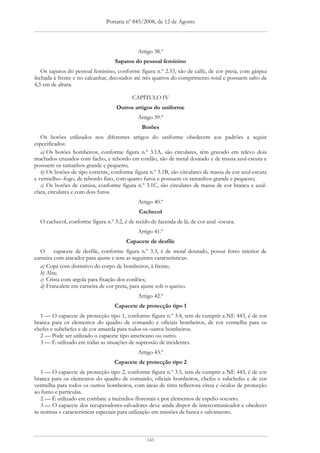 Portaria nº 845/2008, de 12 de Agosto




                                             Artigo 38.º
                                   Sapatos do pessoal feminino
   Os sapatos do pessoal feminino, conforme figura n.º 2.33, são de calfe, de cor preta, com gáspea
fechada à frente e no calcanhar, decotados até três quartos do comprimento total e possuem salto de
4,5 cm de altura.

                                           CAPÍTULO IV
                                    Outros artigos do uniforme
                                             Artigo 39.º
                                               Botões
   Os botões utilizados nos diferentes artigos do uniforme obedecem aos padrões a seguir
especificados:
   a) Os botões bombeiros, conforme figura n.º 3.1A, são circulares, têm gravado em relevo dois
machados cruzados com facho, e rebordo em cordão, são de metal dourado e de massa azul-escura e
possuem os tamanhos grande e pequeno;
   b) Os botões de tipo corrente, conforme figura n.º 3.1B, são circulares de massa de cor azul-escura
e vermelho--fogo, de rebordo fino, com quatro furos e possuem os tamanhos grande e pequeno;
   c) Os botões de camisa, conforme figura n.º 3.1C, são circulares de massa de cor branca e azul-
clara, circulares e com dois furos.
                                             Artigo 40.º
                                              Cachecol
  O cachecol, conforme figura n.º 3.2, é de tecido de fazenda de lã, de cor azul -escura.
                                             Artigo 41.º
                                        Capacete de desfile
   O capacete de desfile, conforme figura n.º 3.3, é de metal dourado, possui forro interior de
carneira com atacador para ajuste e tem as seguintes características:
   a) Copa com distintivo do corpo de bombeiros, à frente;
   b) Aba;
   c) Crista com argola para fixação dos cordões;
   d) Francalete em carneira de cor preta, para ajuste sob o queixo.
                                             Artigo 42.º
                                   Capacete de protecção tipo 1
  1 — O capacete de protecção tipo 1, conforme figura n.º 3.4, tem de cumprir a NE 443, é de cor
branca para os elementos do quadro de comando e oficiais bombeiros, de cor vermelha para os
chefes e subchefes e de cor amarela para todos os outros bombeiros.
  2 — Pode ser utilizado o capacete tipo americano ou outro.
  3 — É utilizado em todas as situações de supressão de incidentes.
                                             Artigo 43.º
                                   Capacete de protecção tipo 2
   1 — O capacete de protecção tipo 2, conforme figura n.º 3.5, tem de cumprir a NE 443, é de cor
branca para os elementos do quadro de comando, oficiais bombeiros, chefes e subchefes e de cor
vermelha para todos os outros bombeiros, com áreas de tinta reflectora cinza e óculos de protecção
ao fumo e partículas.
   2 — É utilizado em combate a incêndios florestais e por elementos de espelio-socorro.
   3 — O capacete dos recuperadores-salvadores deve ainda dispor de intercomunicador e obedecer
às normas e características especiais para utilização em missões de busca e salvamento.



                                                 143
 