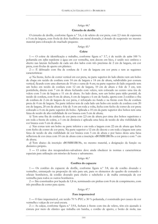 COMPILAÇÃO LEGISLATIVA – BOMBEIROS




                                             Artigo 44.º
                                        Cinturão de desfile
   O cinturão de desfile, conforme figura n.º 3.6, é de seleiro de cor preta, com 2,5 mm de espessura
e 5 cm de largura, com fivela de dois fuzilhões em metal dourado, é dotado de suspensão no mesmo
material para colocação do machado pequeno.
                                             Artigo 45.º
                                               Colete
   1 — O colete de identificação e trabalho, conforme figura n.º 3.7, é de tecido de nylon 100 %
poliamida em teflon repelente à água em cor vermelha, tem decote em bico, é unido nos ombros e
aberto nas laterais fechando de cada um dos lados com três precintas de 2 cm de largura, em cor
preta, com fivelas de aperto em plástico.
   2 — É debruado com fita de cordura de 1 cm de largura em cor preta e tem as seguintes
características:
   a) Na frente, fecho de correr vertical em cor preta, na parte superior do lado direito tem um bolso
de chapa em tecido de cordura com 14 cm de largura e 14 cm de altura, subdividido por costura
vertical, ficando com uma abertura de 10 cm e outra de 4 cm; na parte superior do lado esquerdo tem
um bolso em tecido de cordura com 12 cm de largura, 10 cm de altura e fole de 3 cm, tem
portinhola, direita com 7 cm de altura fechando com velcro, tem colocado no centro uma tira de
velcro com 5 cm de largura e 11 cm de altura. Ao lado deste, tem um bolso para rádio portátil, de
tecido de cordura, com 8 cm de altura, 6 cm de largura e 6 cm de fundo, aperta com 2 cordões e fita
de cordura de 2 cm de largura de cor preta, é reforçado no fundo e na frente com fita de cordura
preta de 4 cm de largura. Na parte inferior tem de cada lado um bolso em tecido de cordura com 20
cm de largura, 20 cm de altura e fole de 3 cm em toda a volta, fecha com fecho de correr de cor preta
colocado a 4 cm da parte superior do bolso. Aplicada a 10 cm da parte superior dos bolsos tem uma
faixa de tecido de alta visibilidade de cor branca com 5 cm de altura;
   b) Tem uma fita de cordura de cor preta com 2,5 cm de altura por cima dos bolsos superiores e
em toda a frente do colete, a 1 cm de distância é aplicada uma faixa de tecido de alta visibilidade de
cor branca com 5 cm de altura;
   c) Nas costas tem um bolso na parte inferior e em toda a largura com 22 cm de altura que fecha
com fecho de correr de cor preta. Na parte superior a 12 cm do decote e em toda a largura tem uma
faixa de tecido de alta visibilidade de cor branca com 5 cm de altura e por baixo desta uma faixa
reflectora de cor cinza com 10 cm de altura com a inscrição «BOMBEIROS» a cor preta e com 7 cm
de altura;
   d) Tem abaixo da inscrição «BOMBEIROS», no mesmo material, a designação da função ou
distintivo próprio.
   3 — O colete dos recuperadores-salvadores deve ainda obedecer às normas e características
especiais para utilização em missões de busca e salvamento.
                                             Artigo 46.º
                                       Cordões do capacete
   1 — Os cordões do capacete de desfile, conforme figura n.º 3.8, são de cordão dourado e
vermelho, entrançado na proporção de três para um, para os elementos do quadro de comando e
oficiais bombeiros, de cordão dourado para chefes e subchefes e de malha entrançada de cor
vermelha para todos os outros bombeiros.
   2 — São constituídos por laçada de 1,8 m, terminando em pinhas com 8 cm de comprimento, com
três presilhas de correr para ajuste.
                                             Artigo 47.º
                                         Fato impermeável
   1 — O fato impermeável, em tecido 70 % PVC e 30 % poliamida, é constituído por casaco de cor
vermelha e calças de cor azul-escura.
   2 — As calças, conforme figura n.º 3.9A, fecham à frente com tira de velcro, têm cós ajustado à
cintura por meio de elástico que trabalha em bainha, e cordão de aperto, e botão de mola; nas

                                                 144
 