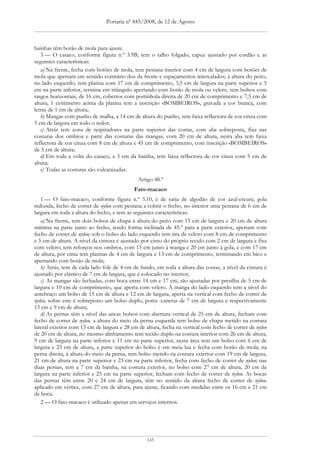 Portaria nº 845/2008, de 12 de Agosto



bainhas têm botão de mola para ajuste.
   3 — O casaco, conforme figura n.º 3.9B, tem o talho folgado, capuz ajustado por cordão e as
seguintes características:
   a) Na frente, fecha com botões de mola, tem pestana interior com 4 cm de largura com botões de
mola que apertam em sentido contrário dos da frente e espaçamentos intercalados; à altura do peito,
no lado esquerdo, tem platina com 17 cm de comprimento, 3,5 cm de largura na parte superior e 5
cm na parte inferior, termina em triângulo apertando com botão de mola ou velcro, tem bolsos com
rasgos horizontais, de 16 cm, cobertos com portinhola direita de 20 cm de comprimento e 7,5 cm de
altura; 1 centímetro acima da platina tem a inscrição «BOMBEIROS», gravada a cor branca, com
letras de 1 cm de altura;
   b) Mangas com punho de malha, a 14 cm de altura do punho, tem faixa reflectora de cor cinza com
5 cm de largura em todo o redor;
   c) Atrás tem zona de respiradores na parte superior das costas, com aba sobreposta, fixa nas
costuras dos ombros e parte das costuras das mangas, com 20 cm de altura, nesta aba tem faixa
reflectora de cor cinza com 8 cm de altura e 45 cm de comprimento, com inscrição «BOMBEIROS»
de 5 cm de altura;
   d) Em toda a volta do casaco, a 3 cm da bainha, tem faixa reflectora de cor cinza com 5 cm de
altura;
   e) Todas as costuras são vulcanizadas.
                                             Artigo 48.º
                                            Fato-macaco
   1 — O fato-macaco, conforme figura n.º 3.10, é de sarja de algodão de cor azul-escura, gola
redonda, fecho de correr de nylon com pestana a cobrir o fecho, no interior uma pestana de 6 cm de
largura em toda a altura do fecho, e tem as seguintes características:
   a) Na frente, tem dois bolsos de chapa à altura do peito com 15 cm de largura e 20 cm de altura
mínima na parte junto ao fecho, tendo forma inclinada de 45.º para a parte exterior, apertam com
fecho de correr de nylon; sob o bolso do lado esquerdo tem tira de velcro com 8 cm de comprimento
e 5 cm de altura. A nível da cintura é ajustado por cinto do próprio tecido com 2 cm de largura e fixa
com velcro; tem reforços nos ombros, com 15 cm junto à manga e 20 cm junto à gola, e com 17 cm
de altura, por cima tem platinas de 4 cm de largura e 13 cm de comprimento, terminando em bico e
apertando com botão de mola;
   b) Atrás, tem de cada lado fole de 4 cm de fundo, em toda a altura das costas, a nível da cintura é
ajustado por elástico de 7 cm de largura, que é colocado no interior;
   c) As mangas são fechadas, com boca entre 14 cm e 17 cm, são ajustadas por presilha de 5 cm de
largura e 10 cm de comprimento, que aperta com velcro. A manga do lado esquerdo tem a nível do
antebraço um bolso de 15 cm de altura e 12 cm de largura, aperta na vertical com fecho de correr de
nylon, sobre este é sobreposto um bolso duplo, porta -canetas de 7 cm de largura e respectivamente
13 cm e 9 cm de altura;
   d) As pernas têm a nível das ancas bolsos com abertura vertical de 25 cm de altura, fecham com
fecho de correr de nylon, a altura do meio da perna esquerda tem bolso de chapa metido na costura
lateral exterior com 13 cm de largura e 28 cm de altura, fecha na vertical com fecho de correr de nylon
de 20 cm de altura, no mesmo alinhamento tem tecido duplo na costura interior com 26 cm de altura,
9 cm de largura na parte inferior e 11 cm na parte superior, nesta área tem um bolso com 6 cm de
largura e 23 cm de altura, a parte superior do bolso é em meia lua e fecha com botão de mola; na
perna direita, à altura do meio da perna, tem bolso metido na costura exterior com 19 cm de largura,
21 cm de altura na parte superior e 23 cm na parte inferior, fecha com fecho de correr de nylon; nas
duas pernas, tem a 7 cm da bainha, na costura exterior, no bolso com 27 cm de altura, 20 cm de
largura na parte inferior e 25 cm na parte superior, fecham com fecho de correr de nylon. As bocas
das pernas têm entre 20 e 24 cm de largura, têm no sentido da altura fecho de correr de nylon,
aplicado em vértice, com 27 cm de altura, para ajuste, ficando com medidas entre os 16 cm e 21 cm
de boca.
   2 — O fato-macaco é utilizado apenas em serviços internos.




                                                 145
 