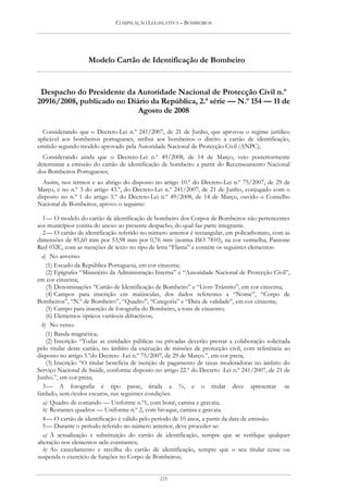 COMPILAÇÃO LEGISLATIVA – BOMBEIROS




                    Modelo Cartão de Identificação de Bombeiro


 Despacho do Presidente da Autoridade Nacional de Protecção Civil n.º
20916/2008, publicado no Diário da República, 2.ª série — N.º 154 — 11 de
                            Agosto de 2008

  Considerando que o Decreto-Lei n.º 241/2007, de 21 de Junho, que aprovou o regime jurídico
aplicável aos bombeiros portugueses, atribui aos bombeiros o direito a cartão de identificação,
emitido segundo modelo aprovado pela Autoridade Nacional de Protecção Civil (ANPC);
  Considerando ainda que o Decreto-Lei n.º 49/2008, de 14 de Março, veio posteriormente
determinar a emissão do cartão de identificação de bombeiro a partir do Recenseamento Nacional
dos Bombeiros Portugueses;
  Assim, nos termos e ao abrigo do disposto no artigo 10.º do Decreto-Lei n.º 75/2007, de 29 de
Março, e no n.º 3 do artigo 43.º, do Decreto-Lei n.º 241/2007, de 21 de Junho, conjugado com o
disposto no n.º 1 do artigo 5.º do Decreto-Lei n.º 49/2008, de 14 de Março, ouvido o Conselho
Nacional de Bombeiros, aprovo o seguinte:

  1 — O modelo do cartão de identificação de bombeiro dos Corpos de Bombeiros não pertencentes
aos municípios consta do anexo ao presente despacho, do qual faz parte integrante.
  2 — O cartão de identificação referido no número anterior é rectangular, em policarbonato, com as
dimensões de 85,60 mm por 53,98 mm por 0,76 mm (norma ISO 7810), na cor vermelha, Pantone
Red 032C, com as menções de texto no tipo de letra “Flama” e contém os seguintes elementos:
  a) No anverso:
    (1) Escudo da República Portuguesa, em cor cinzenta;
    (2) Epígrafes “Ministério da Administração Interna” e “Autoridade Nacional de Protecção Civil”,
em cor cinzenta;
    (3) Denominações “Cartão de Identificação de Bombeiro” e “Livre-Trânsito”, em cor cinzenta;
    (4) Campos para inscrição em maiúsculas, dos dados referentes a “Nome”, “Corpo de
Bombeiros”, “N.º de Bombeiro”, “Quadro”, “Categoria” e “Data de validade”, em cor cinzenta;
    (5) Campo para inserção de fotografia do Bombeiro, a tons de cinzento;
    (6) Elementos ópticos variáveis difractivos;
  b) No verso:
    (1) Banda magnética;
    (2) Inscrição “Todas as entidades públicas ou privadas deverão prestar a colaboração solicitada
pelo titular deste cartão, no âmbito da execução de missões de protecção civil, com referência ao
disposto no artigo 5.ºdo Decreto -Lei n.º 75/2007, de 29 de Março.”, em cor preta;
    (3) Inscrição “O titular beneficia de isenção de pagamento de taxas moderadoras no âmbito do
Serviço Nacional de Saúde, conforme disposto no artigo 22.º do Decreto -Lei n.º 241/2007, de 21 de
Junho.”, em cor preta;
  3 — A fotografia é tipo passe, tirada a ¾, e o titular deve apresentar -se
fardado, sem óculos escuros, nas seguintes condições:
   a) Quadro de comando — Uniforme n.º1, com boné, camisa e gravata;
   b) Restantes quadros — Uniforme n.º 2, com bivaque, camisa e gravata.
  4 — O cartão de identificação é válido pelo período de 10 anos, a partir da data de emissão.
  5 — Durante o período referido no número anterior, deve proceder-se:
   a) À actualização e substituição do cartão de identificação, sempre que se verifique qualquer
alteração nos elementos nele constantes;
   b) Ao cancelamento e recolha do cartão de identificação, sempre que o seu titular cesse ou
suspenda o exercício de funções no Corpo de Bombeiros;


                                               215
 