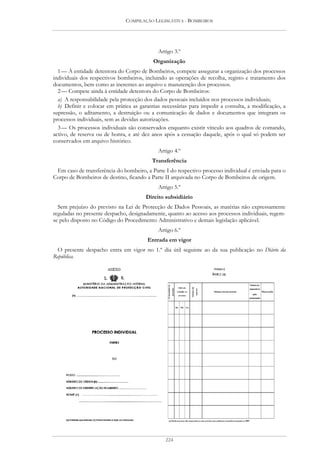 COMPILAÇÃO LEGISLATIVA - BOMBEIROS




                                             Artigo 3.º
                                           Organização
  1 — À entidade detentora do Corpo de Bombeiros, compete assegurar a organização dos processos
individuais dos respectivos bombeiros, incluindo as operações de recolha, registo e tratamento dos
documentos, bem como as inerentes ao arquivo e manutenção dos processos.
  2 — Compete ainda à entidade detentora do Corpo de Bombeiros:
  a) A responsabilidade pela protecção dos dados pessoais incluídos nos processos individuais;
  b) Definir e colocar em prática as garantias necessárias para impedir a consulta, a modificação, a
supressão, o aditamento, a destruição ou a comunicação de dados e documentos que integram os
processos individuais, sem as devidas autorizações.
  3 — Os processos individuais são conservados enquanto existir vínculo aos quadros de comando,
activo, de reserva ou de honra, e até dez anos após a cessação daquele, após o qual só podem ser
conservados em arquivo histórico.
                                             Artigo 4.º
                                          Transferência
 Em caso de transferência do bombeiro, a Parte I do respectivo processo individual é enviada para o
Corpo de Bombeiros de destino, ficando a Parte II arquivada no Corpo de Bombeiros de origem.
                                             Artigo 5.º
                                       Direito subsidiário
  Sem prejuízo do previsto na Lei de Protecção de Dados Pessoais, as matérias não expressamente
reguladas no presente despacho, designadamente, quanto ao acesso aos processos individuais, regem-
se pelo disposto no Código do Procedimento Administrativo e demais legislação aplicável.
                                             Artigo 6.º
                                        Entrada em vigor
 O presente despacho entra em vigor no 1.º dia útil seguinte ao da sua publicação no Diário da
República.




                                                224
 