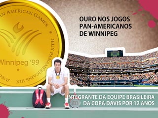 OURO NOS JOGOS
    PAN-AMERICANOS
    DE WINNIPEG




INTEGRANTE DA EQUIPE BRASILEIRA
      DA COPA DAVIS POR 12 ANOS
 