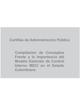 Cartillas de Administración Pública
Compilación de Conceptos
Frente a la Importancia del
Modelo Estándar de Control
Interno MECI en el Estado
Colombiano
 