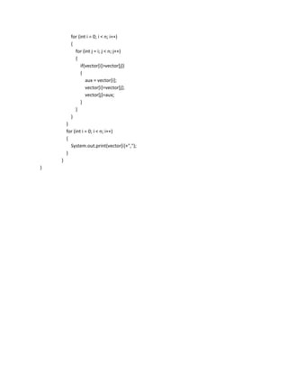for (int i = 0; i < n; i++)
          {
            for (int j = i; j < n; j++)
            {
               if(vector[i]>vector[j])
               {
                  aux = vector[i];
                  vector[i]=vector[j];
                  vector[j]=aux;
               }
            }
          }
        }
        for (int i = 0; i < n; i++)
        {
          System.out.print(vector[i]+",");
        }
    }
}
 