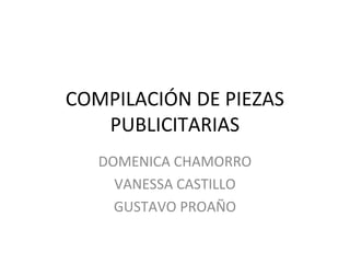 COMPILACIÓN DE PIEZAS
PUBLICITARIAS
DOMENICA CHAMORRO
VANESSA CASTILLO
GUSTAVO PROAÑO
 