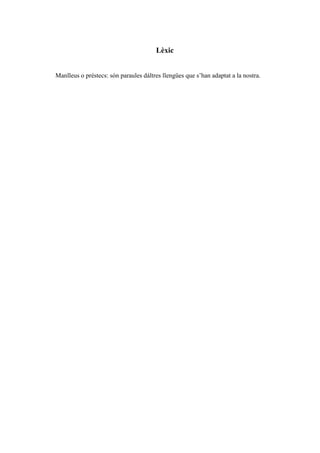 Lèxic
Manlleus o préstecs: són paraules dáltres llengües que s’han adaptat a la nostra.
 