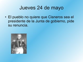 Jueves 24 de mayo El pueblo no quiere que Cisneros sea el presidente de la Junta de gobierno, pide su renuncia. 