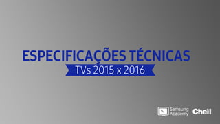 ESPECIFICAÇÕES TÉCNICAS
TVs 2015 x 2016
 