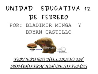 UNIDAD EDUCATIVA 12
DE FEBRERO
POR: BLADIMIR MINGA Y
BRYAN CASTILLO
TERCERO BACHILLERATO EN  
ADMINISTRACION DE SISTEMAS
 